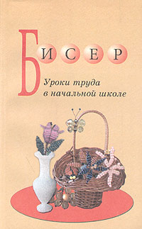 Бисер Уроки труда в начальной школе Издательство: Паритет, 2003 г Мягкая обложка, 192 стр ISBN 5-93437-167-3 Тираж: 6000 экз Формат: 84x108/32 (~130х205 мм) инфо 9493m.