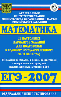Математика 10 настоящих вариантов заданий для подготовки к Единому государственному экзамену-2007 Издательства: Федеральный центр тестирования, Харвест, 2007 г Мягкая обложка, 96 стр ISBN инфо 9942m.
