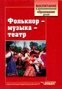 Фольклор - музыка - театр Программы и конспекты занятий для педагогов дополнительного образования, работающих с дошкольниками Серия: Воспитание и дополнительное образование детей инфо 10408m.