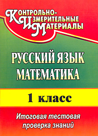 Русский язык Математика 1 класс Итоговая тестовая проверка знаний Серия: Контрольно-измерительные материалы инфо 11718m.
